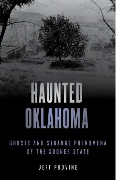 Haunted Oklahoma: Ghosts and Strange Phenomena of the Sooner State