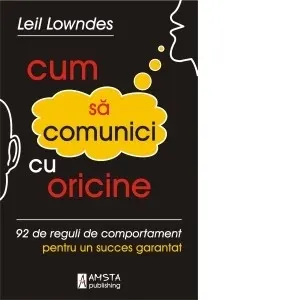 Cum sa comunici cu oricine. 92 de reguli de comportament pentru un succes garantat