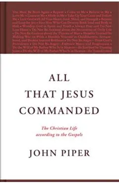 All That Jesus Commanded: The Christian Life According to the Gospels