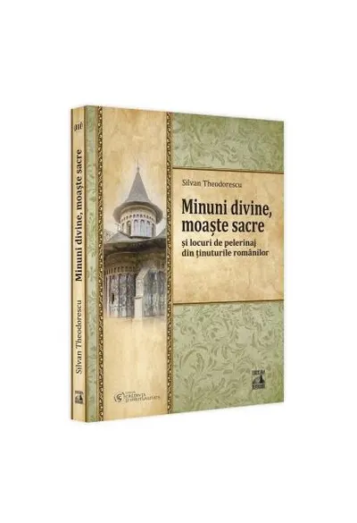 Minuni divine, moaște sacre și locuri de pelerinaj din ținuturile românilor (Vol. 3) - Paperback brosat - Silvan Theodorescu