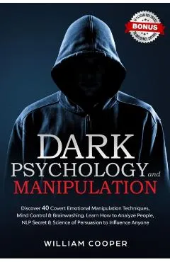 Dark Psychology and Manipulation: Discover 40 Covert Emotional Manipulation Techniques, Mind Control & Brainwashing. Learn How to Analyze People, NLP