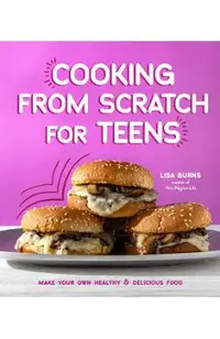 Cooking from Scratch for Teens: Make Your Own Healthy & Delicious Food