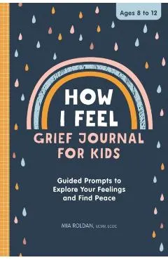 How I Feel: Grief Journal for Children: Guided Prompts to Explore Your Feelings and Find Peace