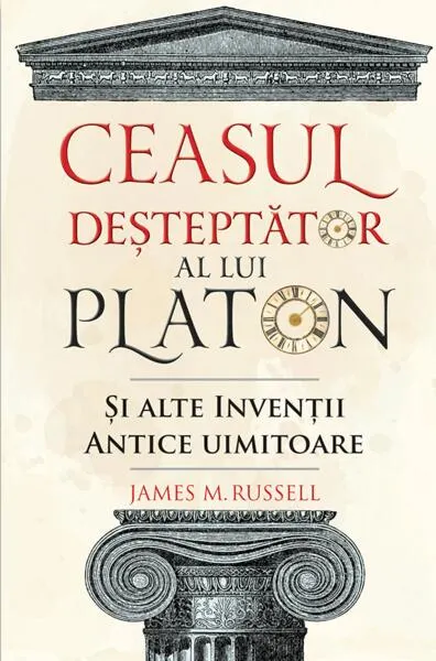 Ceasul deșteptător al lui Platon și alte invenții antice uimitoare - Paperback brosat - James M. Russell