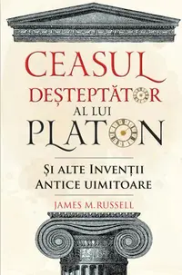 Ceasul deșteptător al lui Platon și alte invenții antice uimitoare - Paperback brosat - James M. Russell