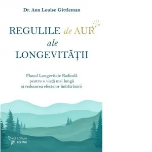 Regulile de aur ale longevitatii. Planul Longevitate Radicala pentru o viata mai lunga si reducerea efectelor imbatranirii