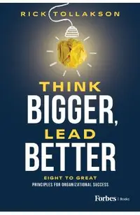 Think Bigger, Lead Better: Eight to Great Principles for Organizational Success