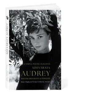 Adevarata Audrey. E timpul pentru eleganta. Singura biografie autorizata