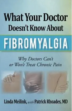 What Your Doctor Doesn't Know about Fibromyalgia: Why Doctors Can't or Won't Treat Chronic Pain