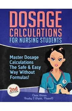 Dosage Calculations for Nursing Students: Master Dosage Calculations The Safe & Easy Way Without Formulas!