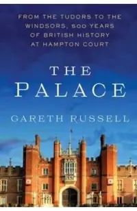 The Palace: From the Tudors to the Windsors, 500 Years of British History at Hampton Court