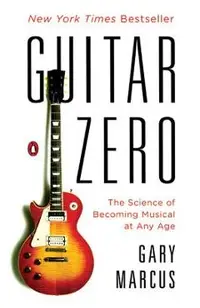 Guitar Zero: The Science of Becoming Musical at Any Age