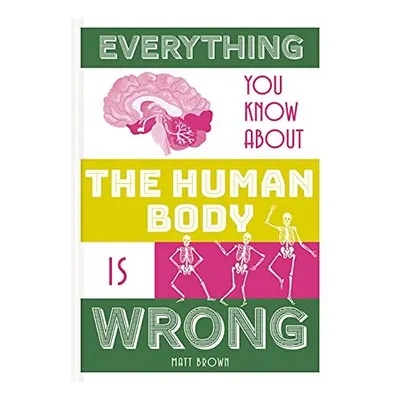 Everything You Know about the Human Body Is Wrong, Matt Brown