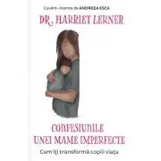 Confesiunile unei mame imperfecte. Cum iti transforma copiii viata