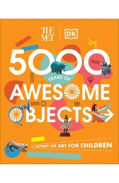 The Met 5000 Years of Awesome Objects: A History of Art for Children