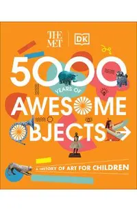 The Met 5000 Years of Awesome Objects: A History of Art for Children