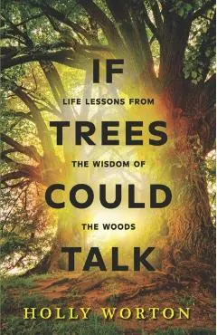 If Trees Could Talk: Life Lessons from the Wisdom of the Woods