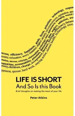 Life Is Short And So Is This Book: Brief Thoughts On Making The Most Of Your Life