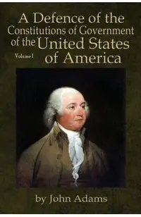 A Defence of the Constitutions of Government of the United States of America: Volume I