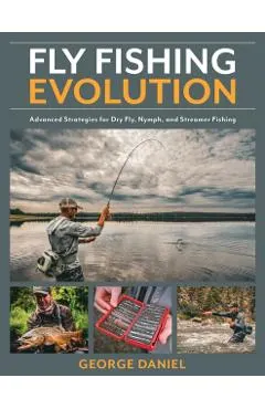 Fly Fishing Evolution: Advanced Strategies for Dry Fly, Nymph, and Streamer Fishing