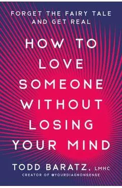 How to Love Someone Without Losing Your Mind: Forget the Fairy Tale and Get Real