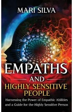 Empaths and Highly Sensitive People: Harnessing the Power of Empathic Abilities and a Guide for the Highly Sensitive Person