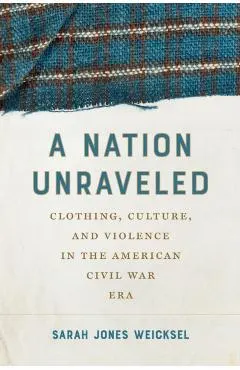 A Nation Unraveled: Clothing, Culture, and Violence in the American Civil War Era