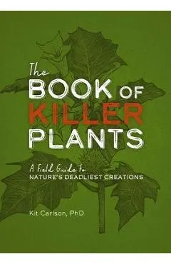 The Book of Killer Plants: A Field Guide to Nature's Deadliest Creations