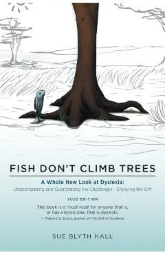 Fish Don't Climb Trees: A Whole New Look at Dyslexia: Understanding and Overcoming the Challenges - Enjoying the Gift