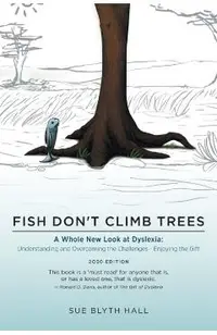 Fish Don't Climb Trees: A Whole New Look at Dyslexia: Understanding and Overcoming the Challenges - Enjoying the Gift