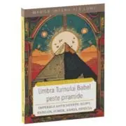 Umbra Turnului Babel peste Piramide. Imperiile Antichitatii: Egipt, Babilon, Sumer, Asiria, Fenicia