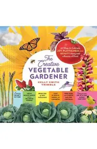 The Creative Vegetable Gardener: 60 Ways to Cultivate Joy, Playfulness, and Beauty Along with a Bounty of Food
