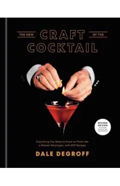 The New Craft of the Cocktail: Everything You Need to Know to Think Like a Master Mixologist, with 500 Recipes