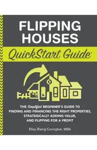 Flipping Houses QuickStart Guide: The Simplified Beginner's Guide to Finding and Financing the Right Properties, Strategically Adding Value, and Flipp