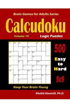 Calcudoku Logic Puzzles: 500 Easy to Hard (9x9): : Keep Your Brain Young