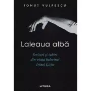 Laleaua alba. Scrisori si iubiri din viata balerinei Irinel Liciu