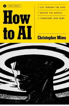 How to AI: Cut Through the Hype. Master the Basics. Transform Your Work.