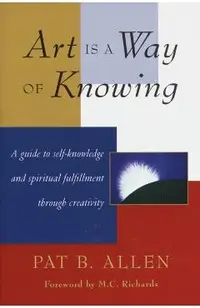 Art Is a Way of Knowing: A Guide to Self-Knowledge and Spiritual Fulfillment Through Creativity