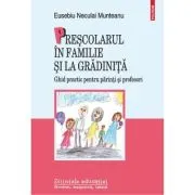 Prescolarul in familie si la gradinita. Ghid practic pentru parinti si profesori