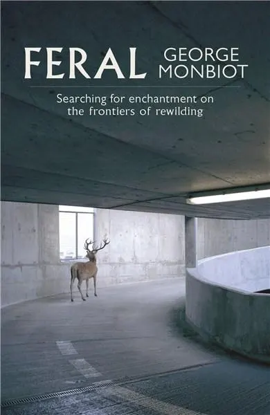 Feral: Searching for Enchantment on the Frontiers of Rewilding