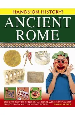 Ancient Rome: Step Into the Time of the Roman Empire, with 15 Step-By-Step Projects and Over 370 Exciting Pictures