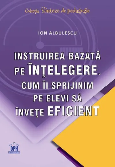 Instruirea bazată pe înțelegere. Cum îi sprijinim pe elevi să învețe eficient - Paperback brosat - Ion Albulescu