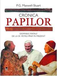 Cronica Papilor. Domniile papale de la Sf. Petru până în prezent - Hardcover - P.G. Maxwell-Stuart