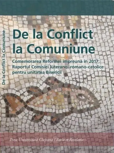 De la Conflict la Comuniune. Comemorarea Reformei împreună în 2017: Raportul Comisiei luterano – romano-catolice pentru unitatea Biserici - Paperback brosat - Antoaneta Sabău, Florin George Călian, Radu Gârbacea, Ramona Besoiu