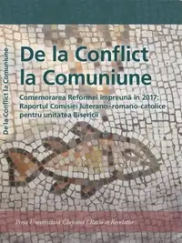 De la Conflict la Comuniune. Comemorarea Reformei împreună în 2017: Raportul Comisiei luterano – romano-catolice pentru unitatea Biserici - Paperback brosat - Antoaneta Sabău, Florin George Călian, Radu Gârbacea, Ramona Besoiu