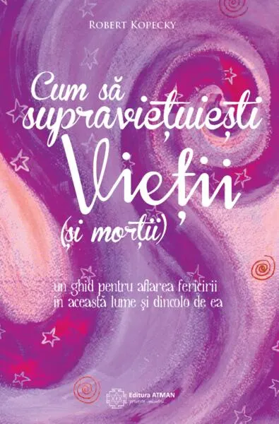 Cum să supraviețuiești vieții (și morții). Un ghid pentru aflarea fericirii în această lume și dincolo de ea - Paperback brosat - Robert Kopecky