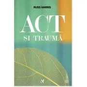 ACT si trauma. Minte, corp si emoti prin prisma ACT. Ghidul practicianului