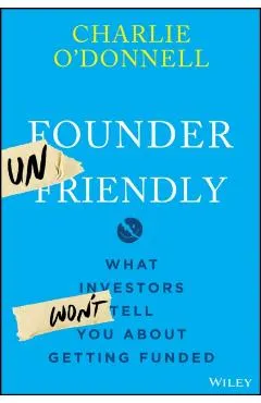Founder Unfriendly: What Investors Won't Tell You about Getting Funded