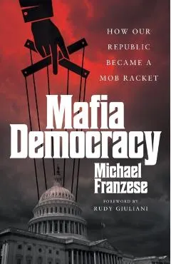 Mafia Democracy: How Our Republic Became a Mob Racket