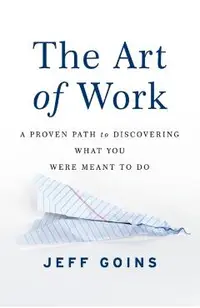 The Art of Work: A Proven Path to Discovering What You Were Meant to Do